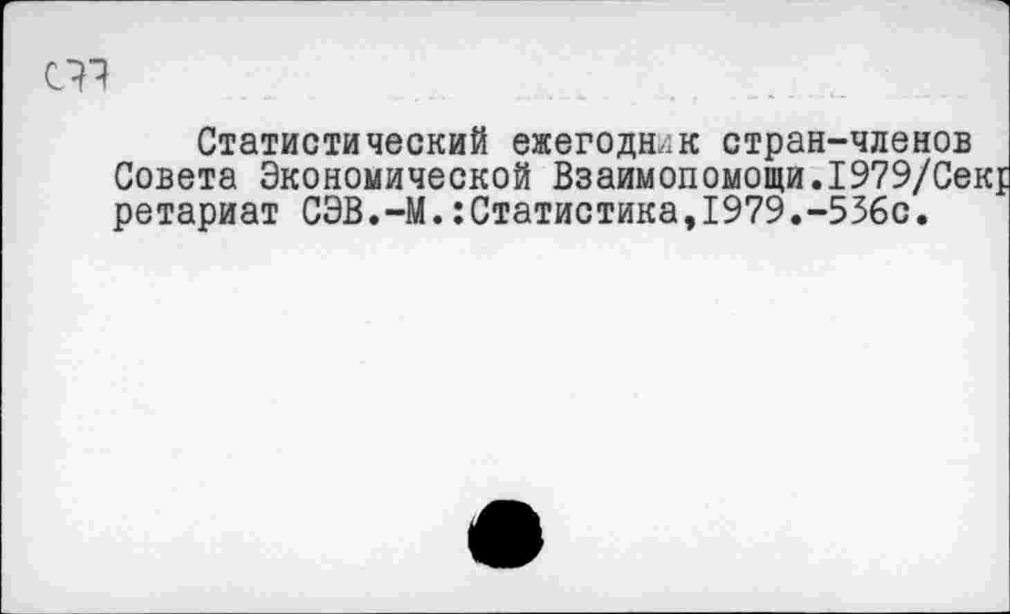 ﻿Статистический ежегодник стран-членов Совета Экономической Взаимопомощи.1979/Се ретариат СЭВ.-М.:Статистика,1979.-536с.